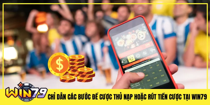 Chỉ dẫn các bước để cược thủ nạp hoặc rút tiền cược tại Win79