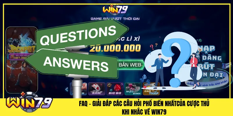 FAQ - Giải đáp các câu hỏi phổ biến nhất của cược thủ khi nhắc về Win79