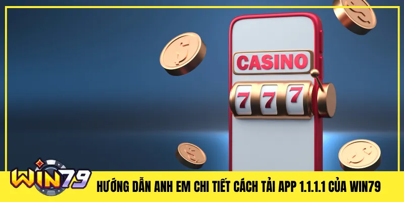 Hướng dẫn anh em chi tiết cách tải app 1.1.1.1 của Win79