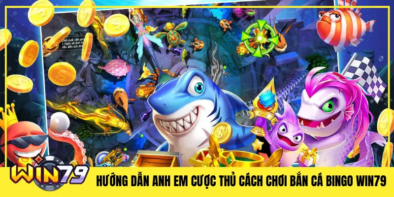 Hướng Dẫn Anh Em Cược Thủ Cách Chơi Bắn Cá Bingo Win79