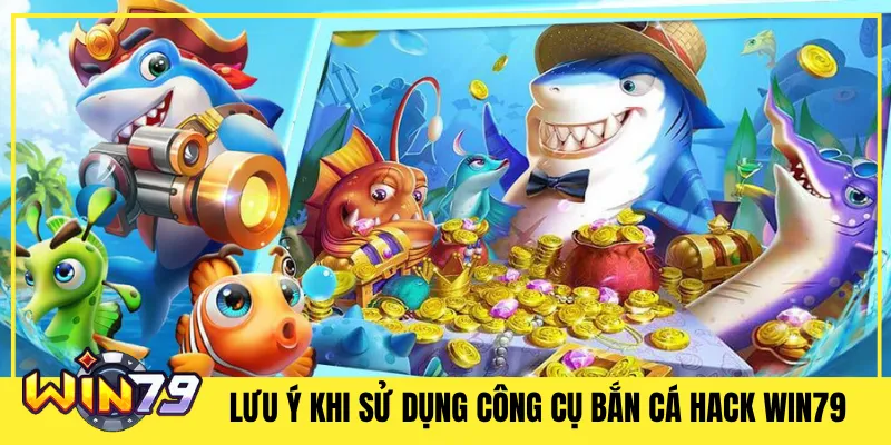 Lưu Ý Khi Sử Dụng Công Cụ Bắn Cá Hack Win79