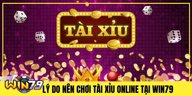 Lý Do Nên Chơi Tài Xỉu Online Tại Win79